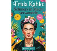 Frida Kahlo: Schmerz in Macht verwandeln: Eine vollständige Geschichte der ikonischen mexikanischen Malerin, Selbstporträtmeisterin und feministischen ... Fakten, Quizze und exklusive Einblicke