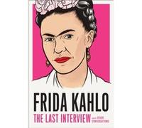 Frida Kahlo: The Last Interview: and Other Conversations