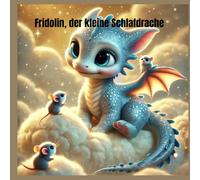 „Fridolin, der kleine Schlafdrache“: Eine zauberhafte Gute-Nacht-Geschichte voller Magie, Träume und kuscheliger Abenteuer