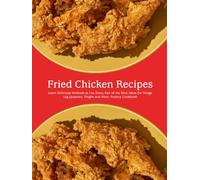 Fried Chicken Recipes: Learn Delicious Methods to Use Every Part of the Bird; Ideas for Wings, Leg Quarters, Thighs and More; Poultry Cookbook
