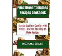 Fried Green Tomatoes Recipes Cookbook: Classic Southern Comfort with Crispy, Flavorful, and Easy-to-Make Recipes