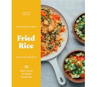 Fried Rice: 50 Ways to Stir Up the World's Favorite Grain