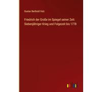 Friedrich der Große im Spiegel seiner Zeit: Siebenjähriger Krieg und Folgezeit bis 1778
