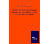 Friedrich Der Weise, Kurfürst Von Sachsen, Ein Lebensbild Aus Dem Zeitalter Der Reformation