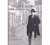 Friedrich Ebert - Sein leben, sein Werk, seine Zeit: Begleitband zur ständigen Ausstellung der Stiftung Reichspräsident-Friedrich-Ebert-Gedenkstätte