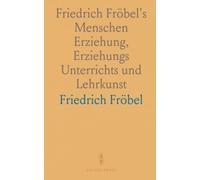 Friedrich Fröbel's Menschen Erziehung, Erziehungs Unterrichts und Lehrkunst