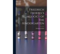 Friedrich Froebel's Pedagogics Of The Kindergarten