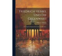 Friedrich Hebbel Und Die Gegenwart: Die Tragische Situation Des Nordischen Menschen.