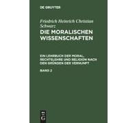 Friedrich Heinrich Christian Schwarz: Die Moralischen Wissenschaften. Ein Lehrbuch Der Moral, Rechtslehre Und Religion Nach Den Gründen Der Vernunft. Band 2