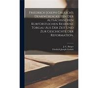 Friedrich Joseph Grulichs Denkwrdigkeiten der altschsischen kurfrstlichen Residenz Torgau aus der Zeit und zur Geschichte der Reformation. - Friedrich Jos Friedrich Joseph GrulichFriedrich Joseph Grul