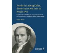 Friedrich Ludwig Keller, théoricien et praticien du procès civil Suivi d'une traduction française de son ouvrage consacré à la litis contestatio et au jugement en droit romain classique - Pascal Marti