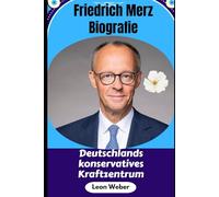 Friedrich Merz Biografie: Deutschlands konservatives Kraftzentrum: Das Leben, die Karriere und die Vision des CDU-Chefs, Juristen und ... Kontroversen und Erfolgsgeheimnisse