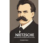 Friedrich Nietzsche: A Clear Introduction to the Big Ideas and the Core Concepts