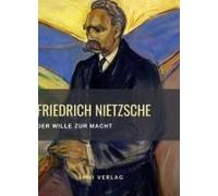 Friedrich Nietzsche: Der Wille Zur Macht. Vollständige Neuausgabe