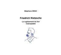 Friedrich Nietzsche: Le rugissement du lion indomptable