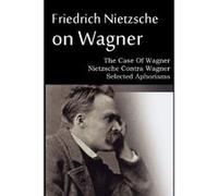 Friedrich Nietzsche on Wagner - The Case Of Wagner, Nietzsche Contra Wagner, Selected Aphorisms Nietzsche, Friedrich (Auteur)