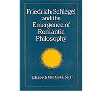 Friedrich Schlegel and the Emergence of Romantic Philosophy, S U N Y Series, Intersections: Philosophy and Critical Theory Elizabeth Millan-Zaibert (Auteur)