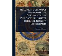 Friedrich Ueberwegs Grundriss der Geschichte der Philosophie, Dritter Theil. Die Neuzeit. Erster Band.