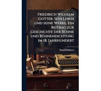 Friedrich Wilhelm Gotter. Sein Leben und seine Werke. Ein Beitrag zur Geschichte der BÃ1/4hne und BÃ1/4hnendichtung im 18. Jahrhundert