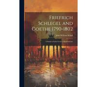 Friefrich Schlegel And Goethe 1790-1802: A Study In Early German Romanticism