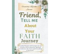 Friend, Tell Me About Your Faith Journey: A Guided Memoir with Prompts for My Friend to Write about Her Spiritual Growth Over the Years (and Everything in Between!)