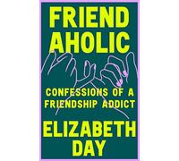 Friendaholic: Confessions of a Friendship Addict