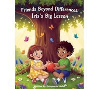 Friends Beyond Differences: Iris’s Big Lesson: - A Heartwarming Children’s Story About Kindness, Acceptance, and True Friendship (Ages 4-7)