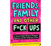 Friends, Family And Other F-Ups: A Survival Guide: Because Therapy Is Expensive and Wine Only Goes So Far