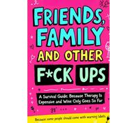 Friends, Family And Other F-Ups: A Survival Guide: Because Therapy Is Expensive and Wine Only Goes So Far