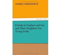 Friends In Feathers And Fur, And Other Neighbors For Young Folks