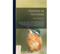 Friends in Feathers Character Studies of Native American Birds Which Through Friendly Advances I Induced to Pose for me or Succeeded in Photographing by G Gene StrattonPorterGene StrattonPorter (Auteu