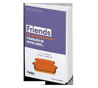 Les 26 secrets de Friends pour s'engueuler entre amis...: ...et se réconcilier en toute circonstance