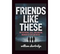 Friends Like These: The Betrayal, Lies, And Brutal Murder Of Skylar Neese