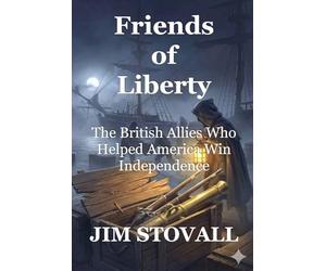 Friends of Liberty: The British Allies Who Helped America Win Independence