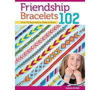 Friendship Bracelets 102: Friendship Know No Boundaries... over 50 Bracelets to Make and Share