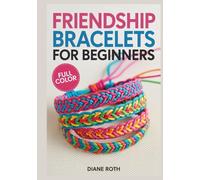 FRIENDSHIP BRACELETS FOR BEGINNERS: A Simple Step-by-Step Guide to Crafting Beautiful Handmade Jewelry: Learn Essential Knots, Classic Patterns, and Creative Designs for Kids , Teens and Adults .