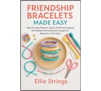 Friendship Bracelets Made Easy: Step-by-Step Patterns, Quick 30-Minute Projects, and Beaded Word Bracelet Designs for Beginners of All Ages