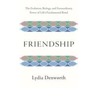 Friendship: The Evolution, Biology, and Extraordinary Power of Life's Fundamental Bond