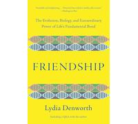 Friendship: The Evolution, Biology, and Extraordinary Power of Life's Fundamental Bond