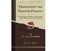 Friendship the Master-Passion: Or the Nature and History of Friendship, and Its Place As a Force in the World (Classic Reprint)