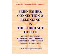 FRIENDSHIPS, CONNECTION & BELONGING IN THE THIRD ACT OF LIFE: A GUIDE TO BUILDING MEANINGFUL RELATIONSHIPS, SUPPORTIVE COMMUNITY & EMOTIONAL CLOSENESS