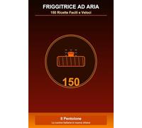 Friggitrice ad Aria: 150 Ricette Facili e Veloci: Dalla Tradizione Italiana alla Cucina Moderna - Ricette Testate per Ogni Occasione
