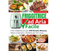 Friggitrice Ad Aria Facile: Il Tuo Vademecum Per 400 Ricette Sfiziose, Veloci E Semplici, Perfette Per Chi Inizia: 1 (Libri Per La Tua Friggitrice Ad Aria, Dagli Antipasti Al Dolce.)