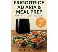Friggitrice ad Aria & Meal Prep: 100 Ricette Sane, Veloci e Organizzate: Pasti pronti in pochi minuti con meno grassi e senza stress. Idee facili per colazione, pranzo, cena e snack croccanti.