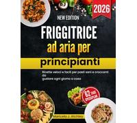 Friggitrice ad aria per principianti: Ricette veloci e facili per pasti sani e croccanti da gustare ogni giorno a casa