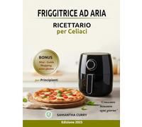 FRIGGITRICE AD ARIA RICETTARIO per celiac: Il piacere del gusto senza glutine: 180 ricette a colori e un percorso di 60 giorni per ritrovare energia e benessere