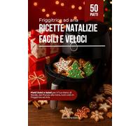 Friggitrice ad Aria - Ricette Natalizie Facili e Veloci: Piatti Dolci e Salati per il Tuo Menù di Natale, dal Pranzo alla Cena, Tutti Cotti in Friggitrice ad Aria