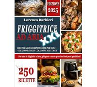 FRIGGITRICE AD ARIA XXL: 250 Ricette Salvatempo Testate per ogni Occasione: dalla Colazione alla Cena. Per tutte le Friggitrici ad aria, più Gusto e Meno Grassi nei tuoi Pasti Quotidiani!