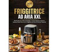 FRIGGITRICE AD ARIA XXL: 300 Ricette per Tutta la Famiglia - Cucina Salutare, Rapida e Gustosa Senza Olio con la Friggitrice ad Aria di Grande Capacità