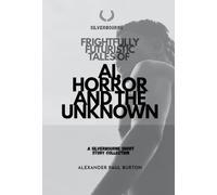 Frightfully Futuristic Tales of AI, Horror, and the Unknown: A Silverbourne Short Story Collection